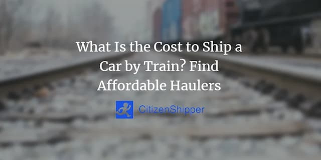 Text over blurred train tracks and rail cars reads: "What Is the Cost to Ship a Car by Train? Find Affordable Haulers. CitizenShipper logo below.