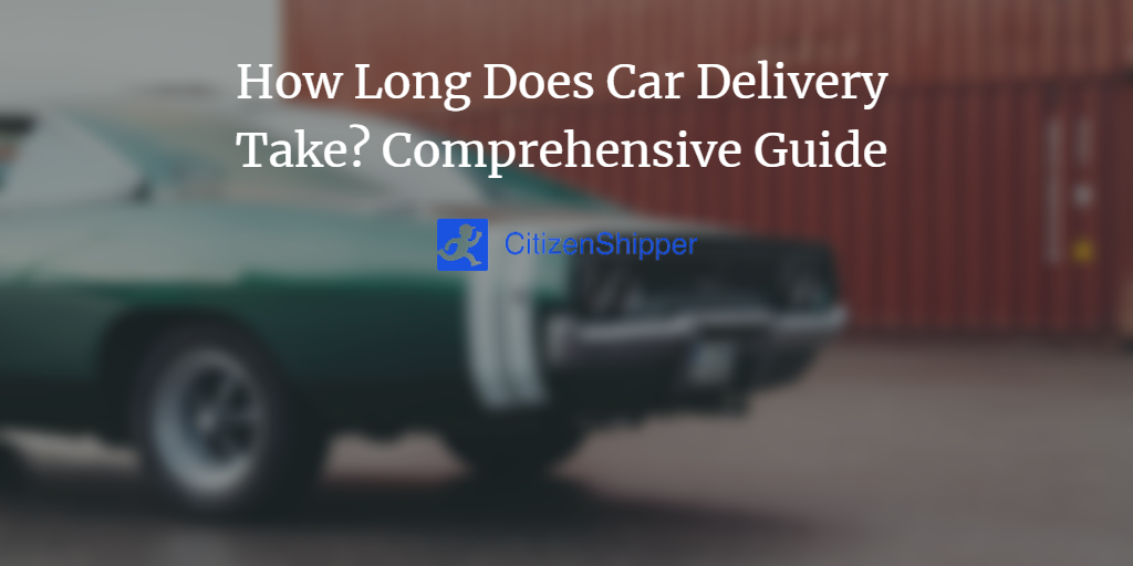 How Long Does Car Delivery Take? Comprehensive Guide CitizenShipper Blog