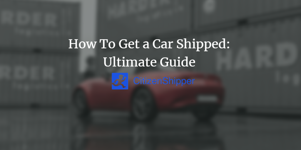 How To Get a Car Shipped Ultimate Guide CitizenShipper Blog