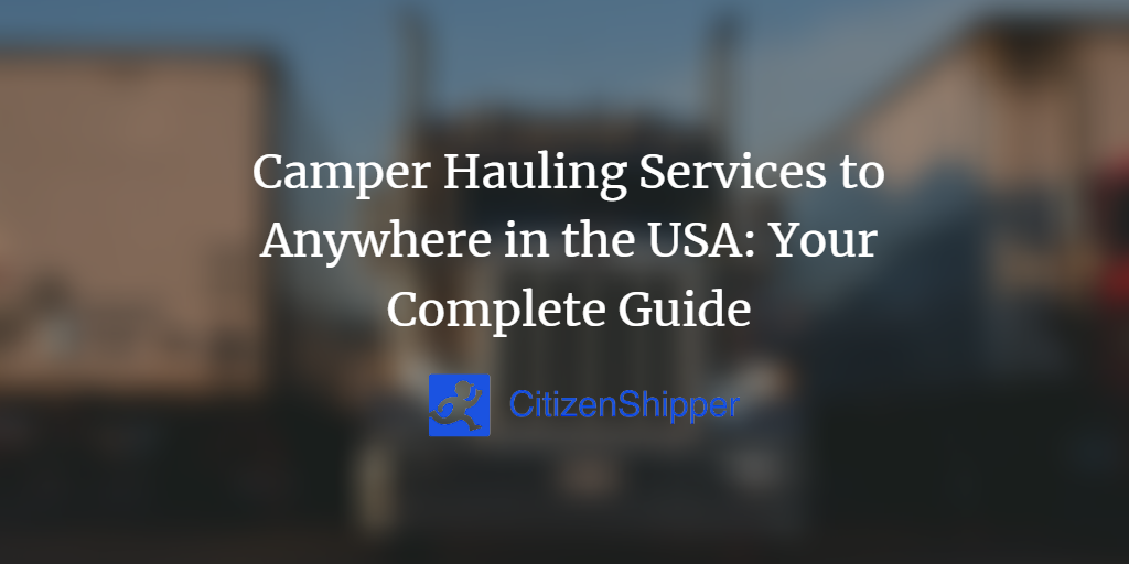 Camper Hauling Services to Anywhere in the USA Your Complete Guide