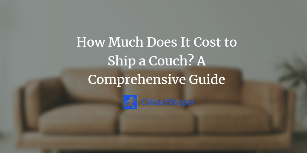 How Much Does It Cost to Ship a Couch? A Comprehensive Guide
