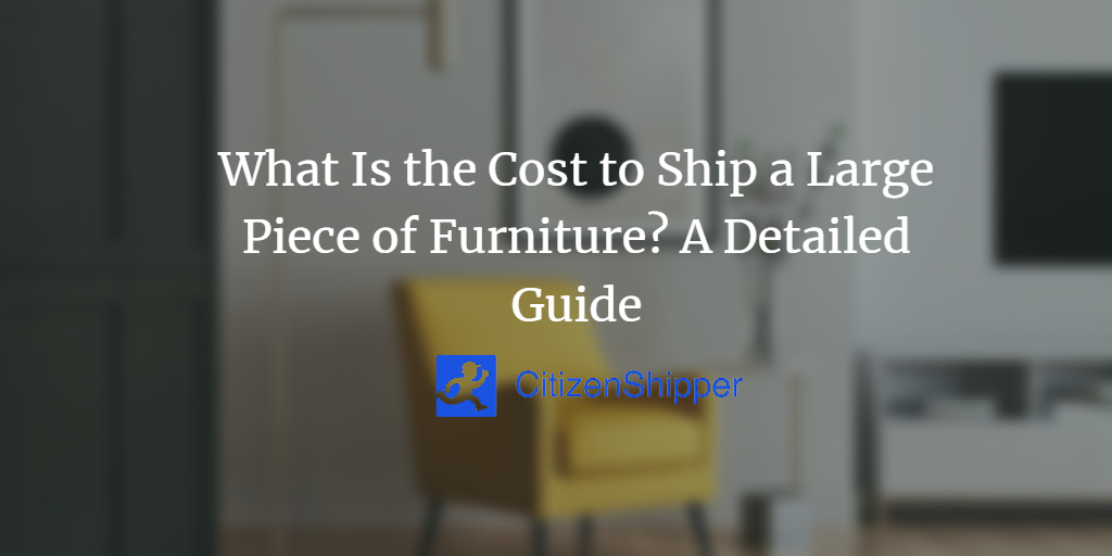 What Is the Cost to Ship a Large Piece of Furniture? A Detailed Guide