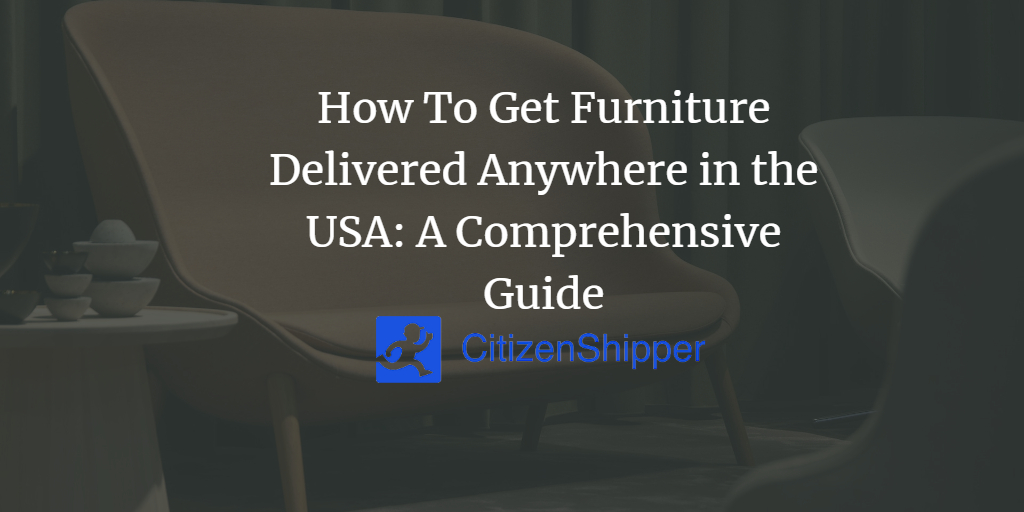 How To Get Furniture Delivered Anywhere in the USA A Comprehensive Guide